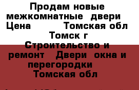 Продам новые межкомнатные  двери › Цена ­ 500 - Томская обл., Томск г. Строительство и ремонт » Двери, окна и перегородки   . Томская обл.